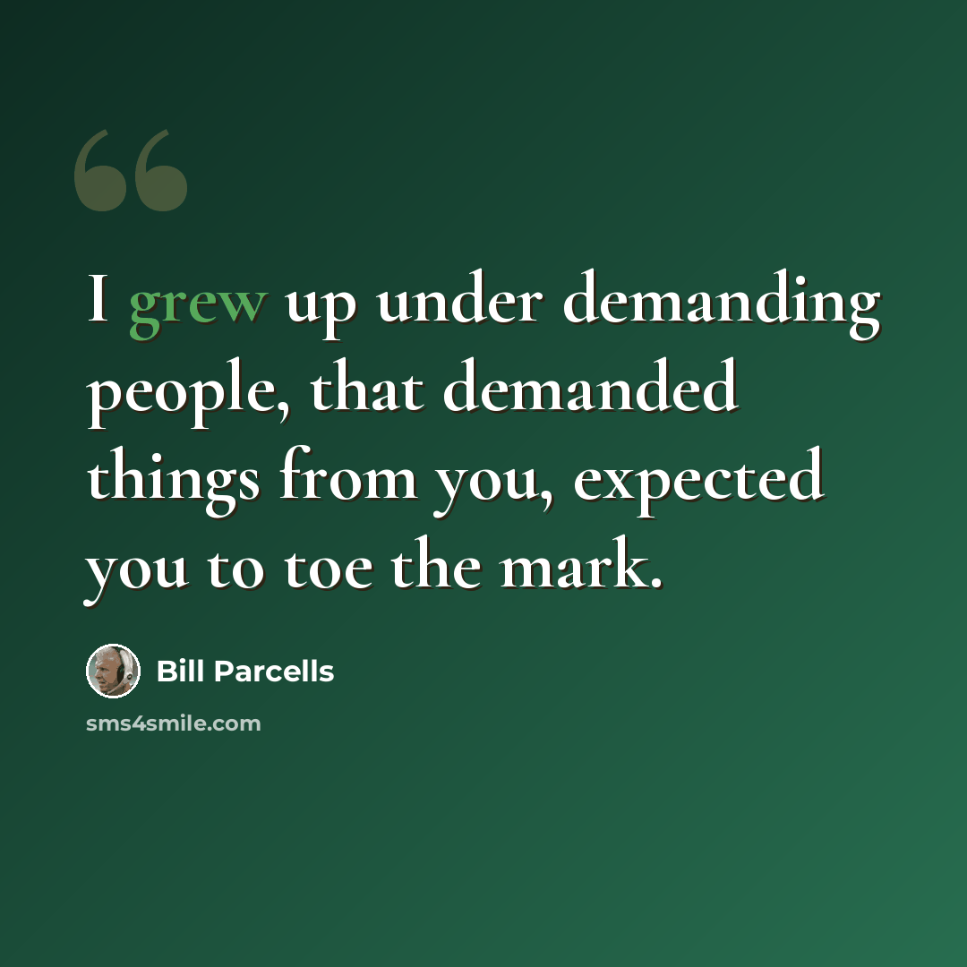 “I grew up under demanding people, that demanded things from you, expected you to toe the mark.” quote by Bill Parcells