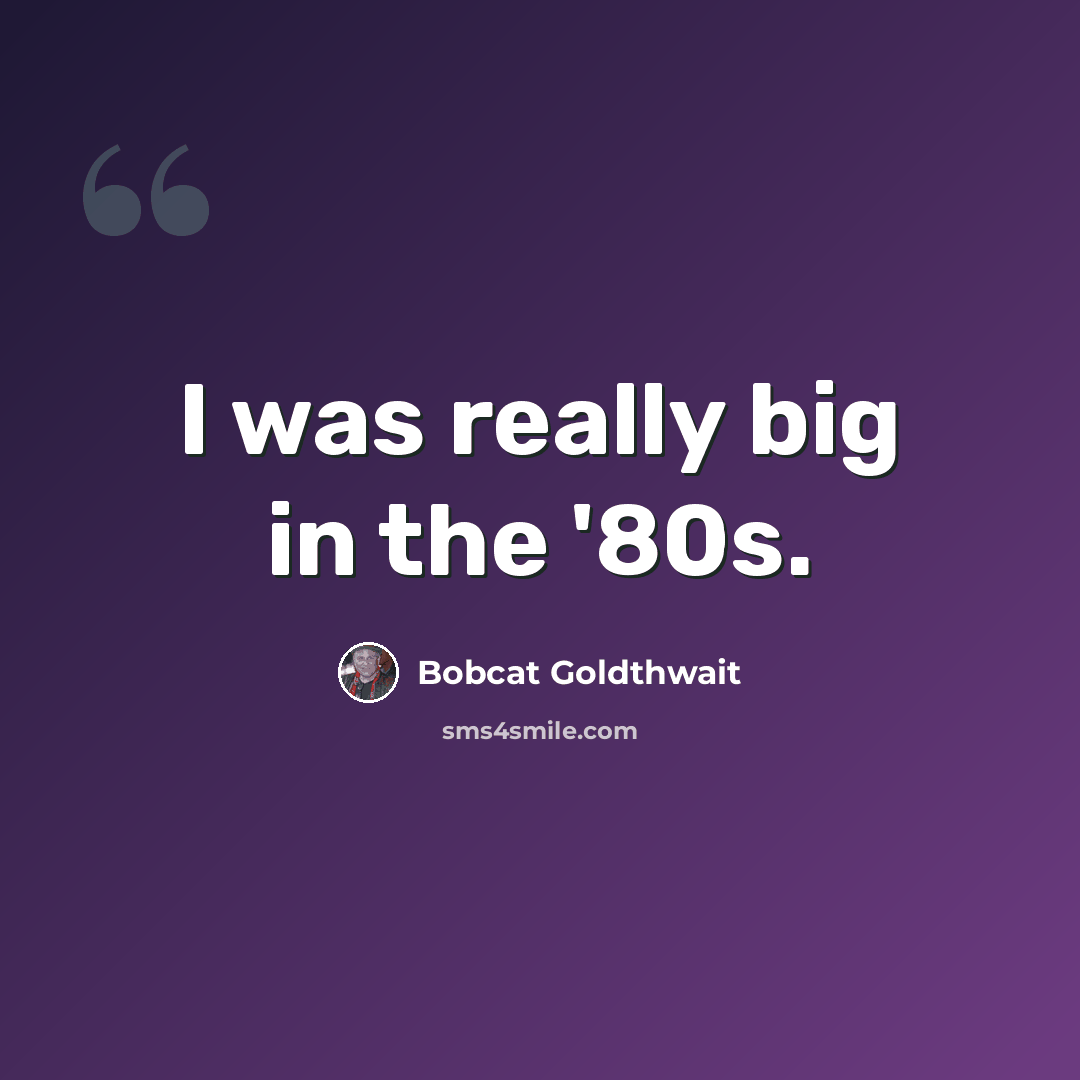 “I was really big in the '80s.” quote by Bobcat Goldthwait