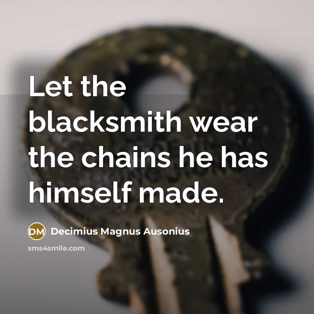 “Let the blacksmith wear the chains he has himself made.” quote by Decimius Magnus Ausonius