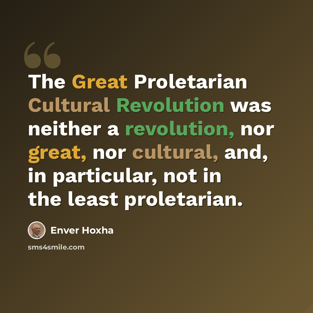 “The Great Proletarian Cultural Revolution was neither a revolution, nor great, nor cultural, and, in particular, not in the least proletarian.” quote by Enver Hoxha