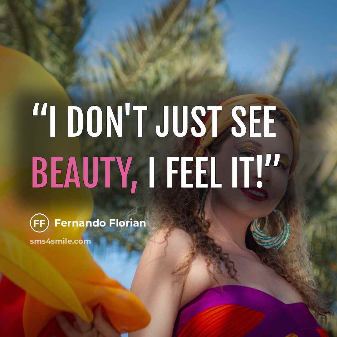 “I don't just see beauty, I feel it!” quote by Fernando Florian