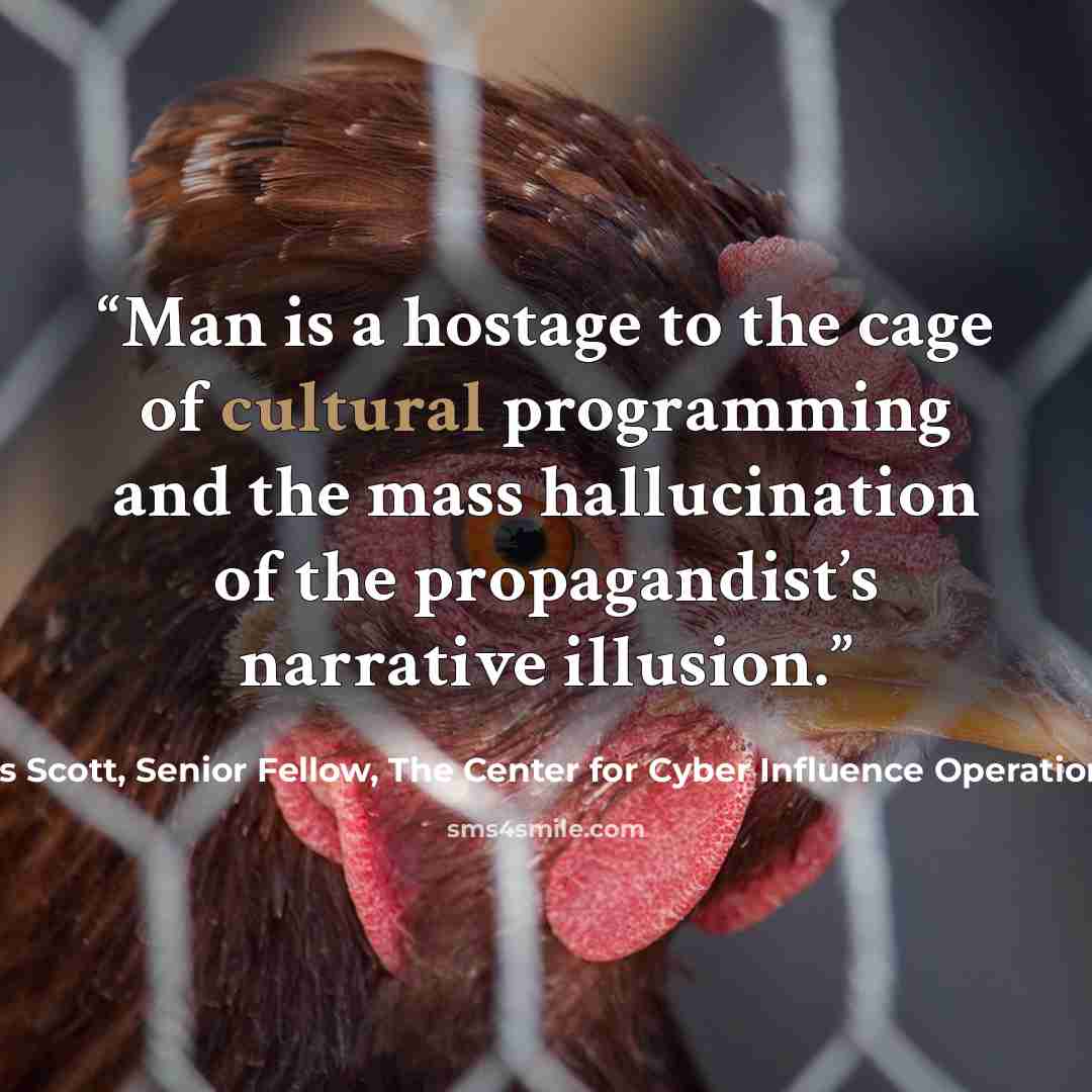 “Man is a hostage to the cage of cultural programming and the mass hallucination of the propagandist’s narrative illusion.” quote by James Scott, Senior Fellow, The Center for Cyber Influence Operations Studies
