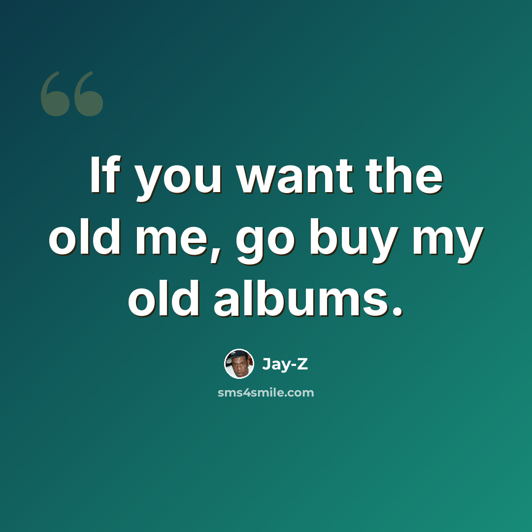 “If you want the old me, go buy my old albums.” quote by Jay-Z