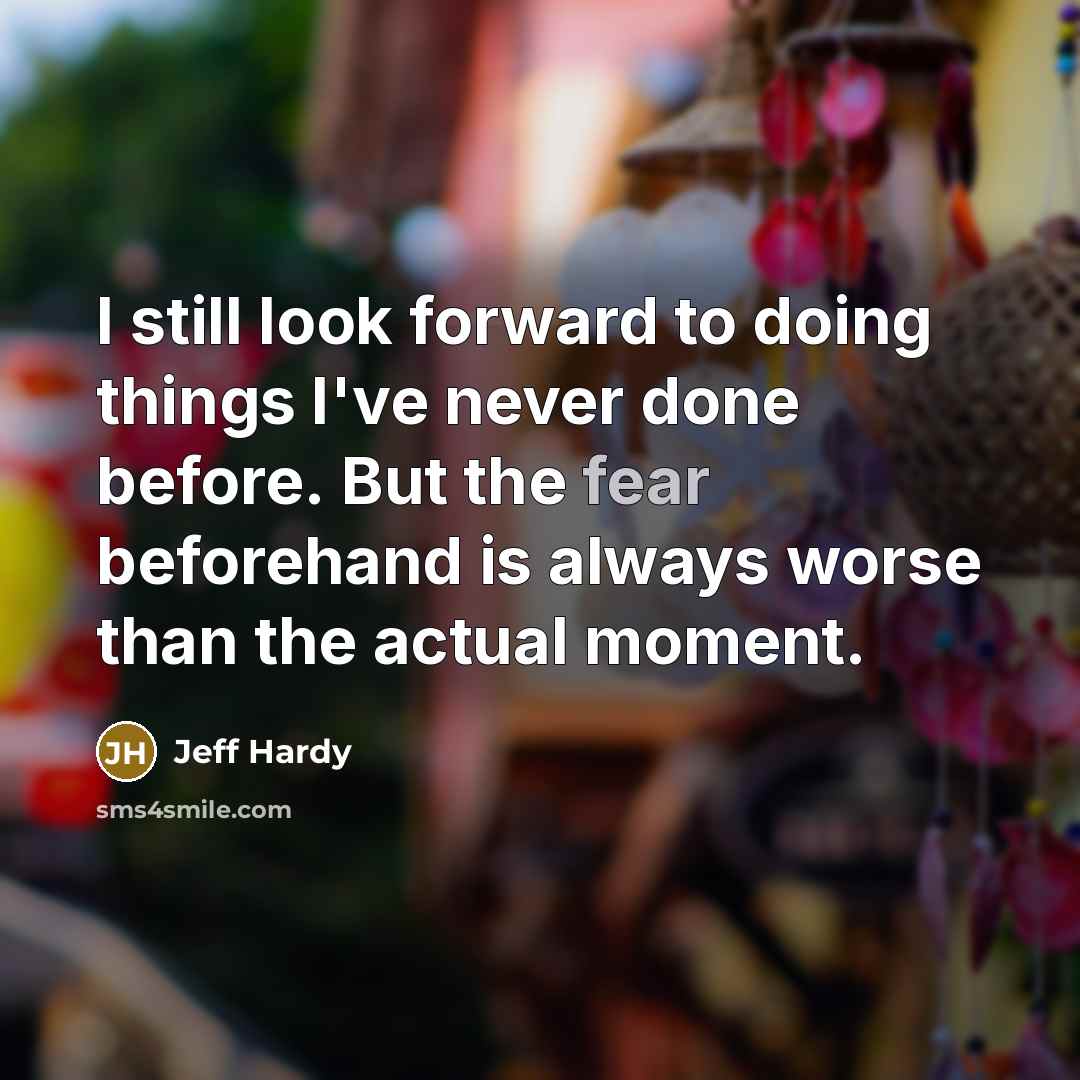 “I still look forward to doing things I've never done before. But the fear beforehand is always worse than the actual moment.” quote by Jeff Hardy