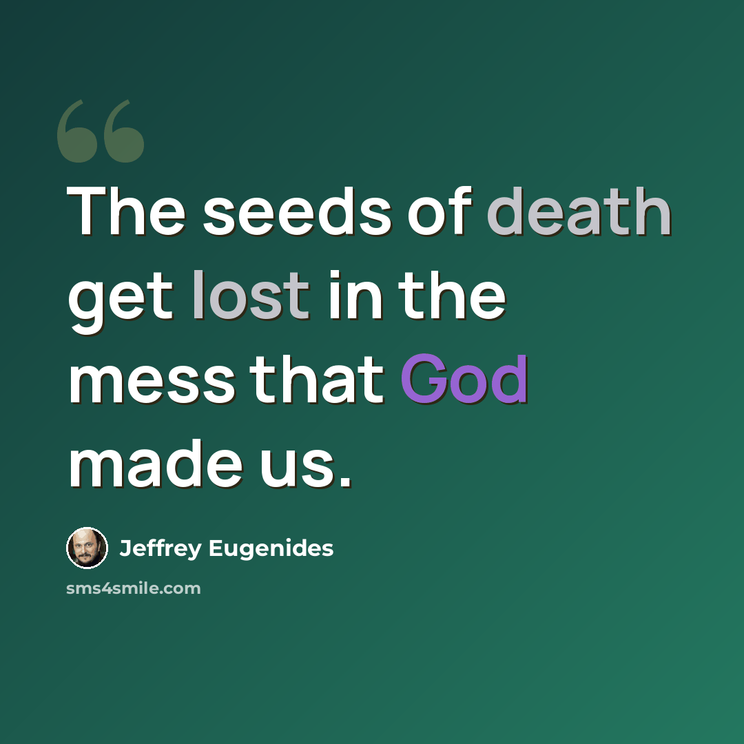 “The seeds of death get lost in the mess that God made us.” quote by Jeffrey Eugenides