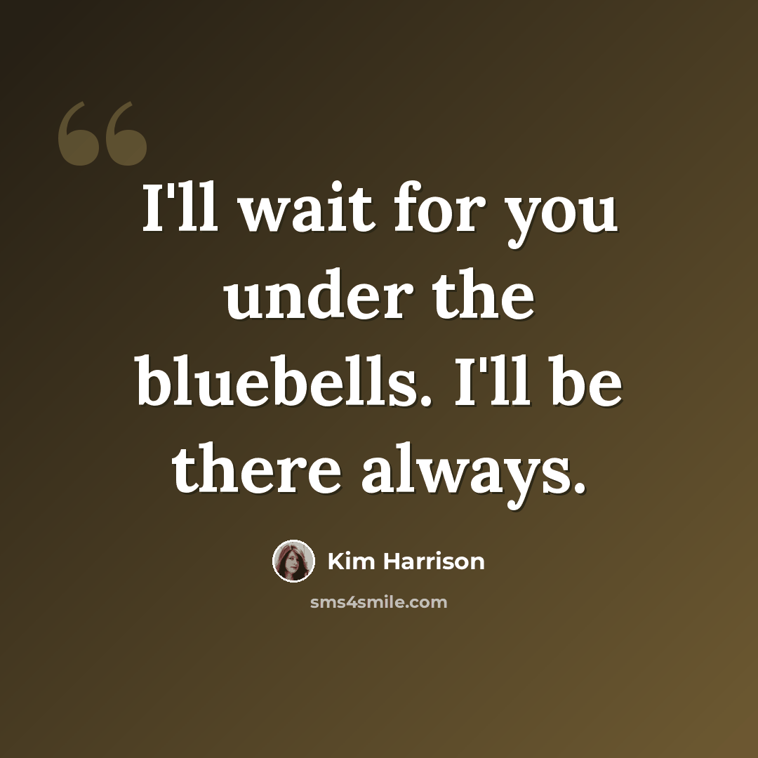 “I'll wait for you under the bluebells. I'll be there always.” quote by Kim Harrison