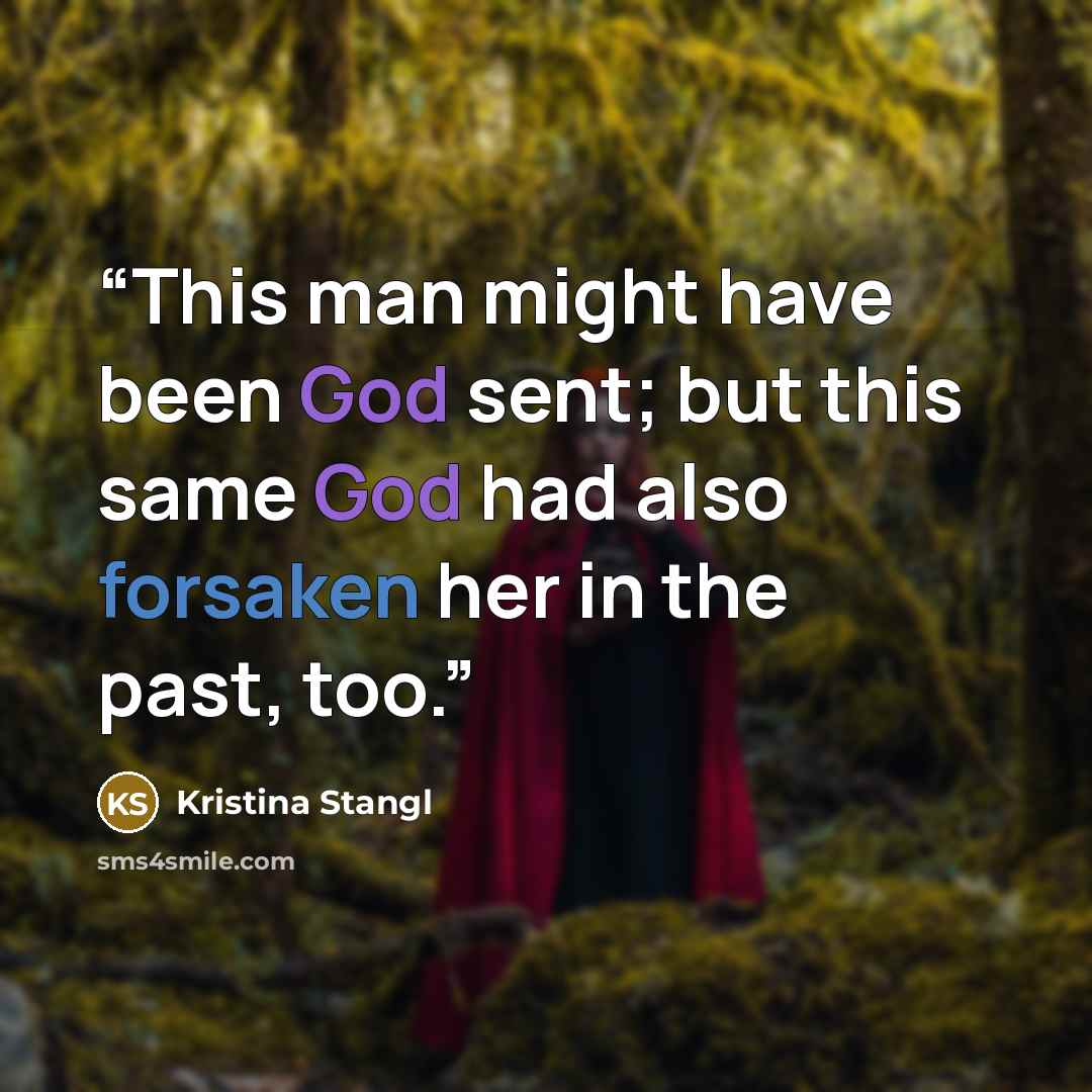 “This man might have been God sent; but this same God had also forsaken her in the past, too.” quote by Kristina Stangl