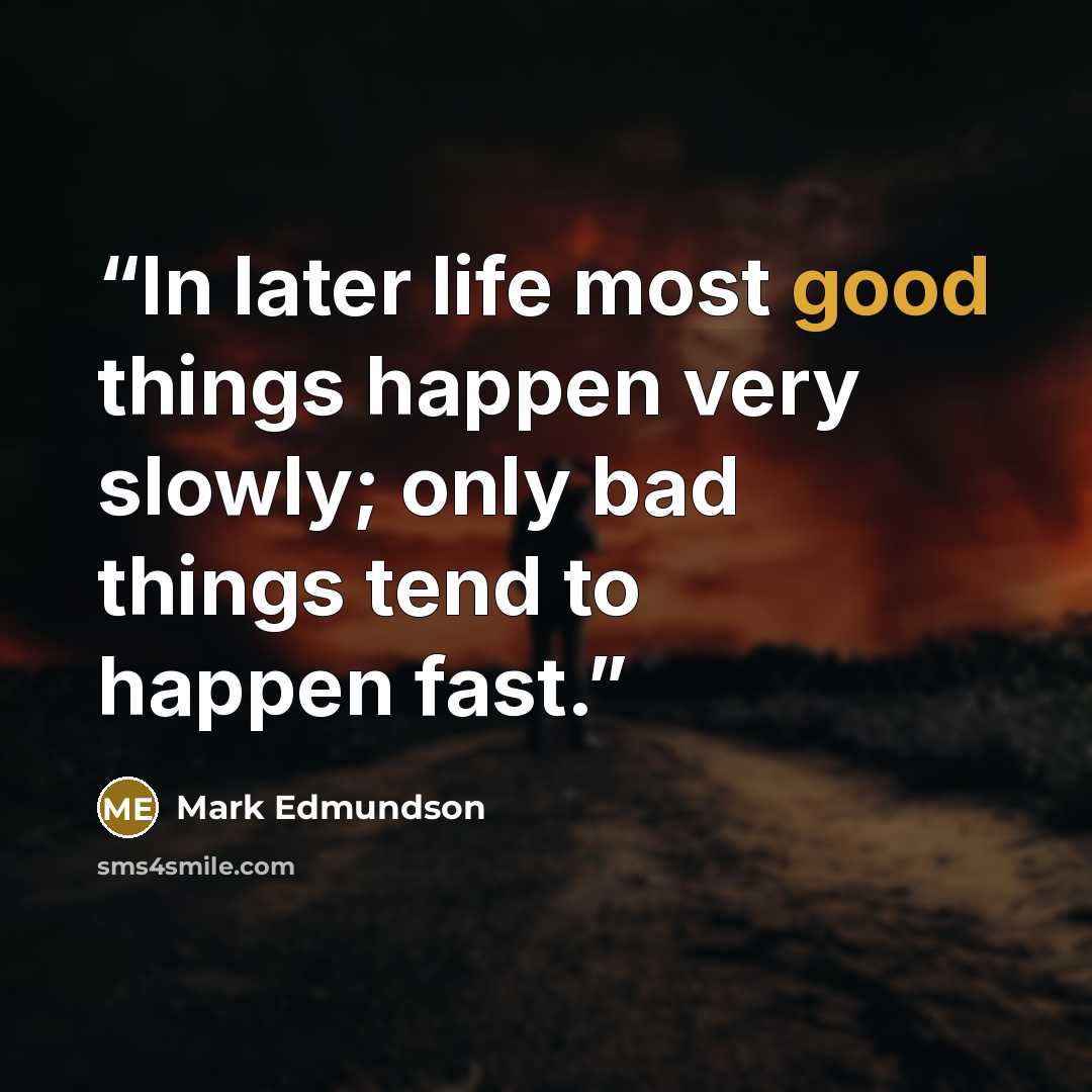 “In later life most good things happen very slowly; only bad things tend to happen fast.” quote by Mark Edmundson