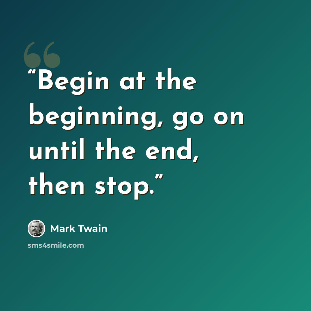 “Begin at the beginning, go on until the end, then stop.” quote by Mark Twain