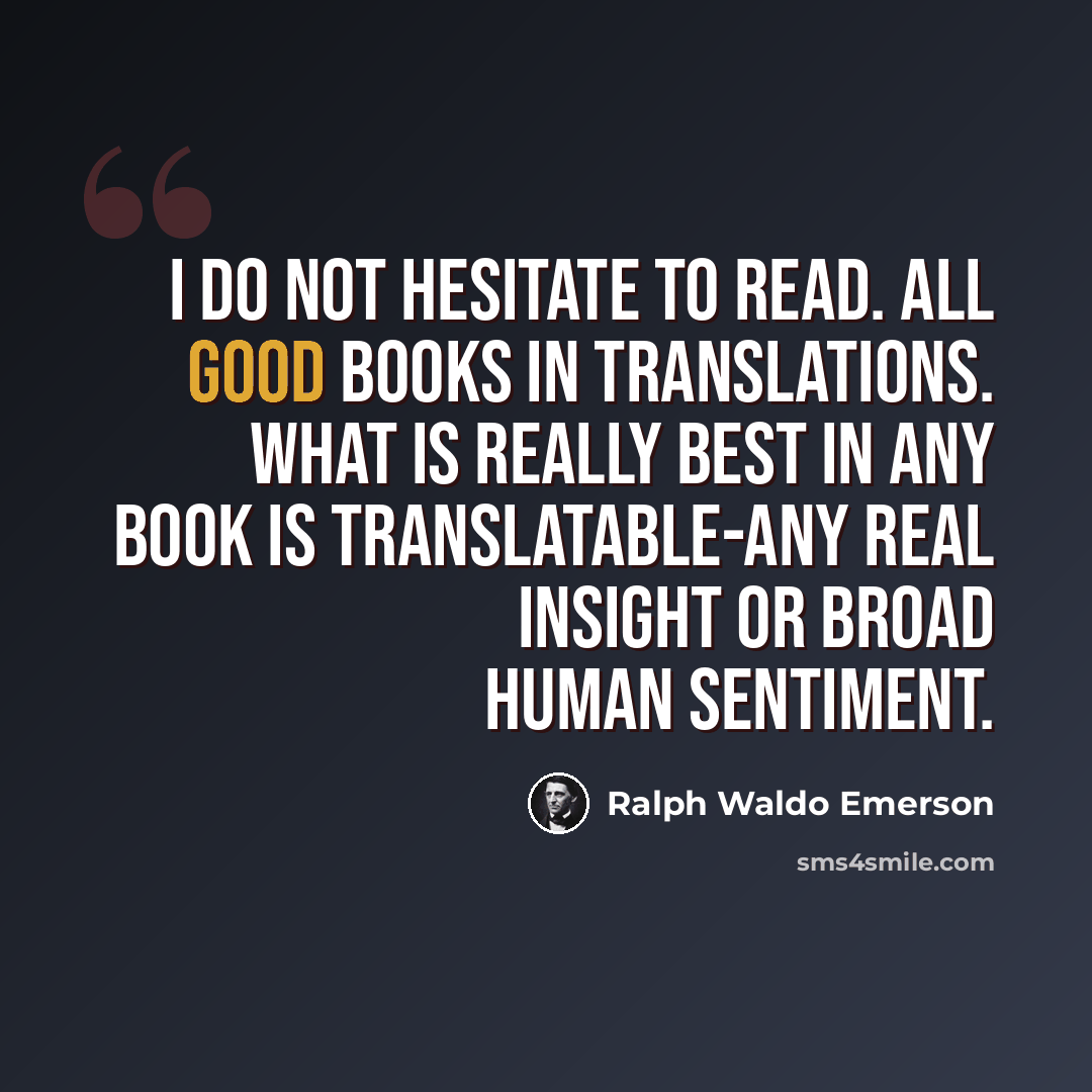 “I do not hesitate to read. all good books in translations. What is really best in any book is translatable-any real insight or broad human sentiment.” quote by Ralph Waldo Emerson