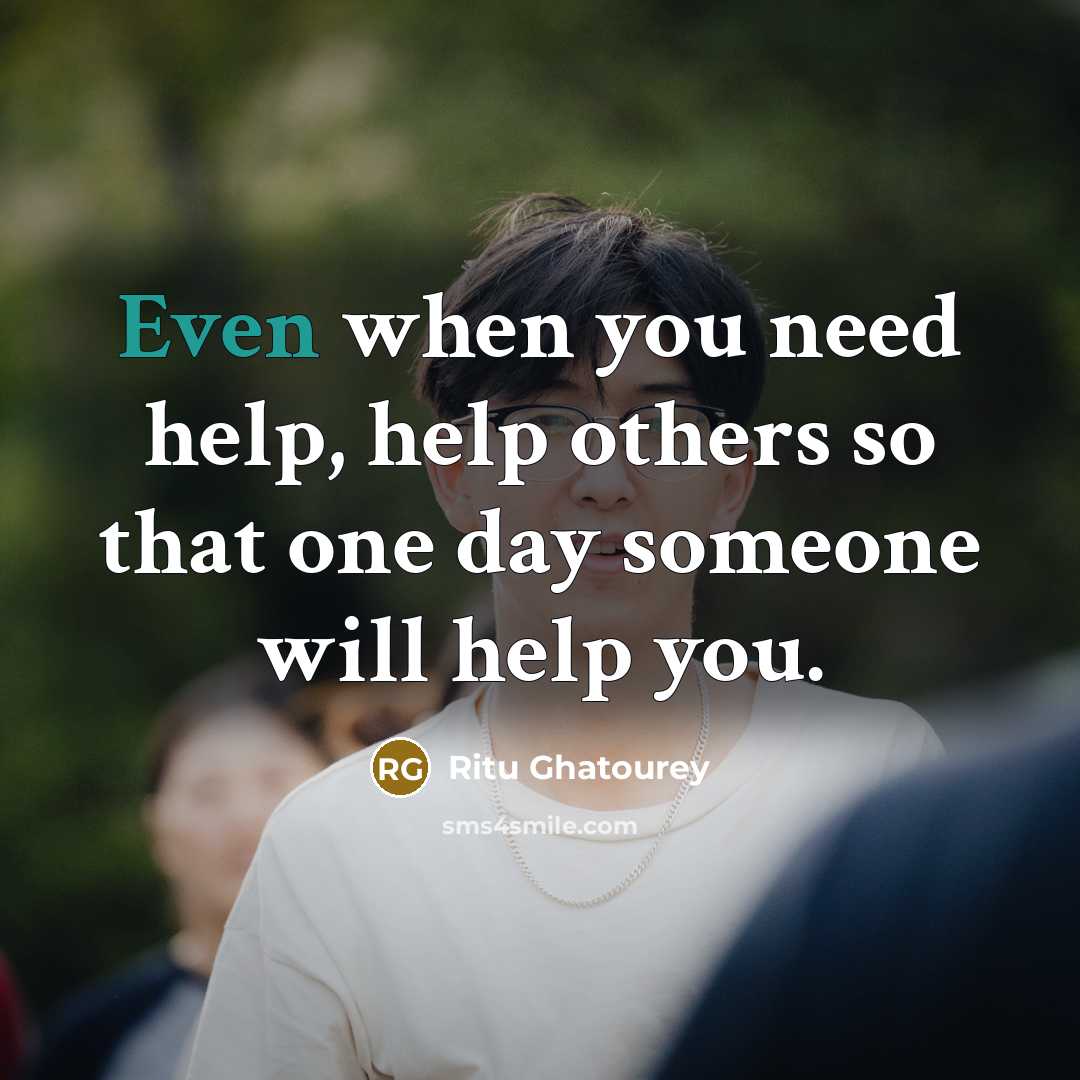 “Even when you need help, help others so that one day someone will help you.” quote by Ritu Ghatourey