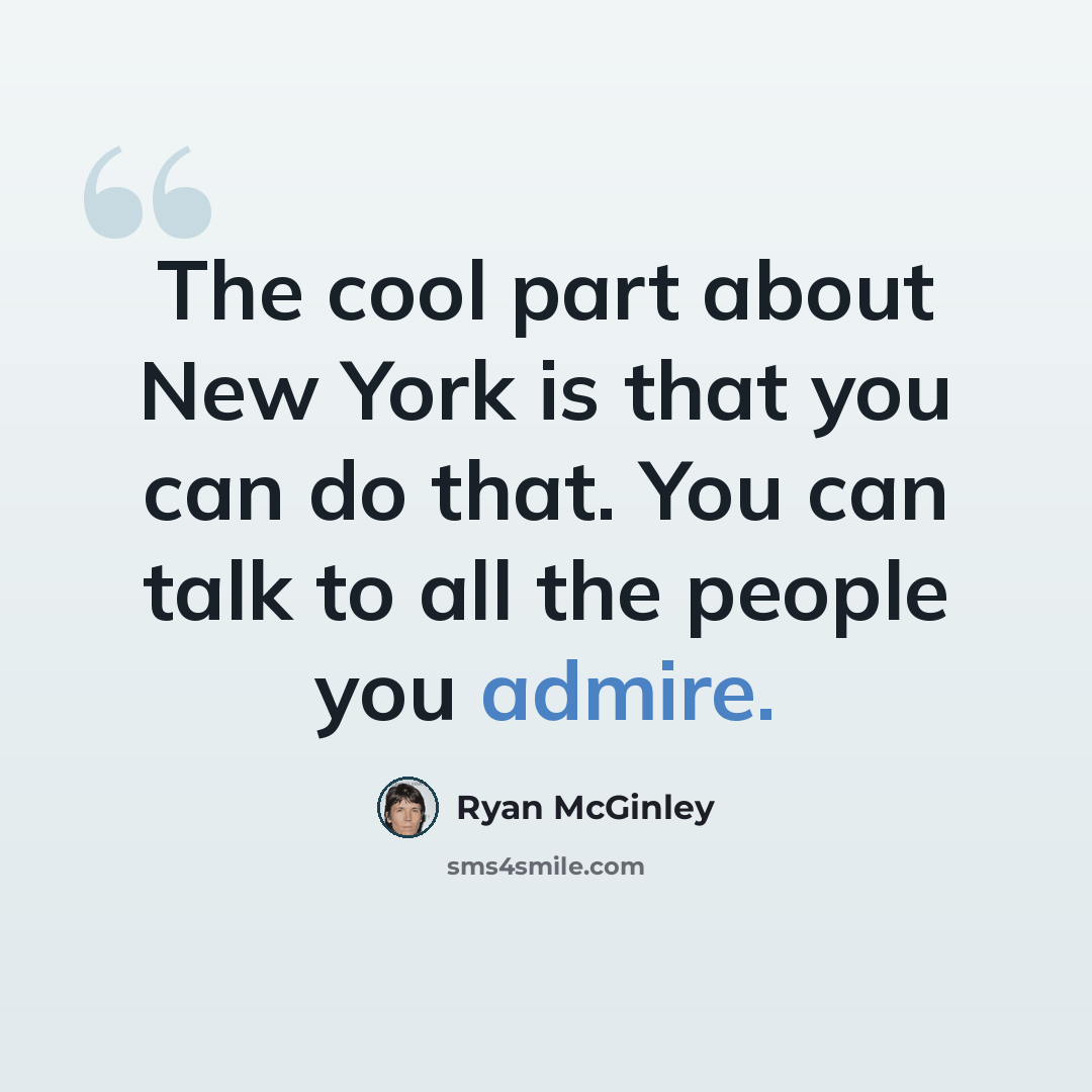 “The cool part about New York is that you can do that. You can talk to all the people you admire.” quote by Ryan McGinley