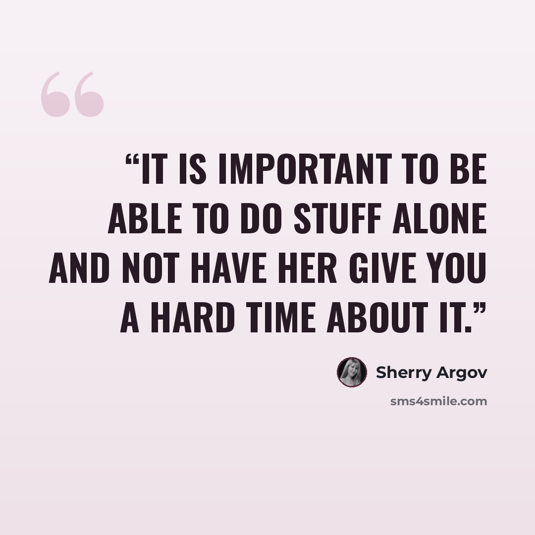 “It is important to be able to do stuff alone and not have her give you a hard time about it.” quote by Sherry Argov