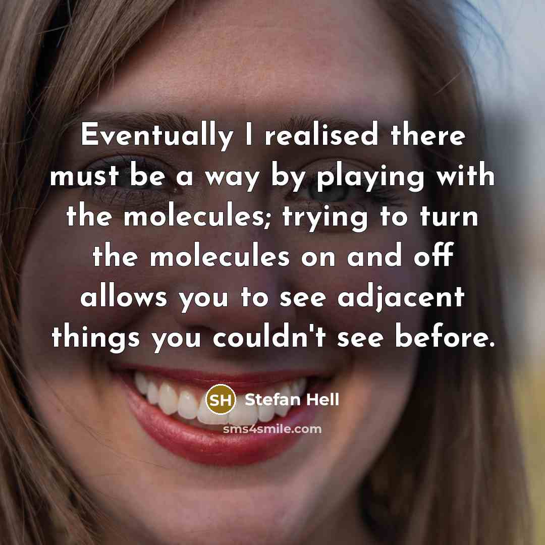 “Eventually I realised there must be a way by playing with the molecules; trying to turn the molecules on and off allows you to see adjacent things you couldn't see before.” quote by Stefan Hell