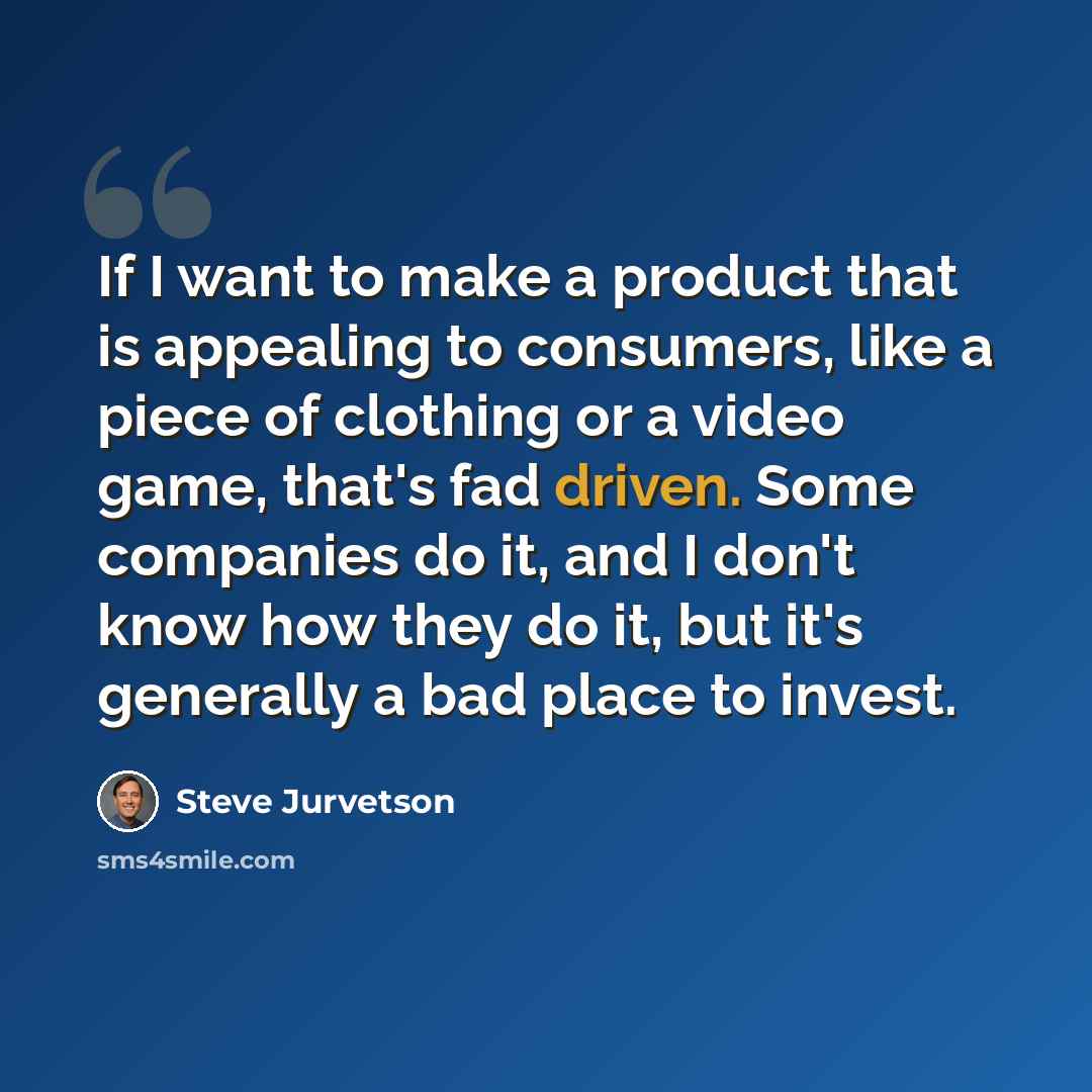 “If I want to make a product that is appealing to consumers, like a piece of clothing or a video game, that's fad driven. Some companies do it, and I don't know how they do it, but it's generally a bad place to invest.” quote by Steve Jurvetson