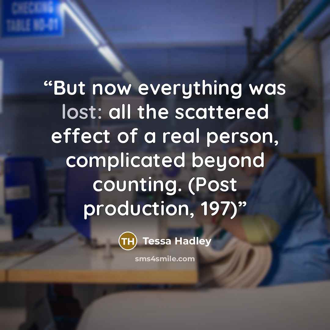 “But now everything was lost: all the scattered effect of a real person, complicated beyond counting. (Post production, 197)” quote by Tessa Hadley
