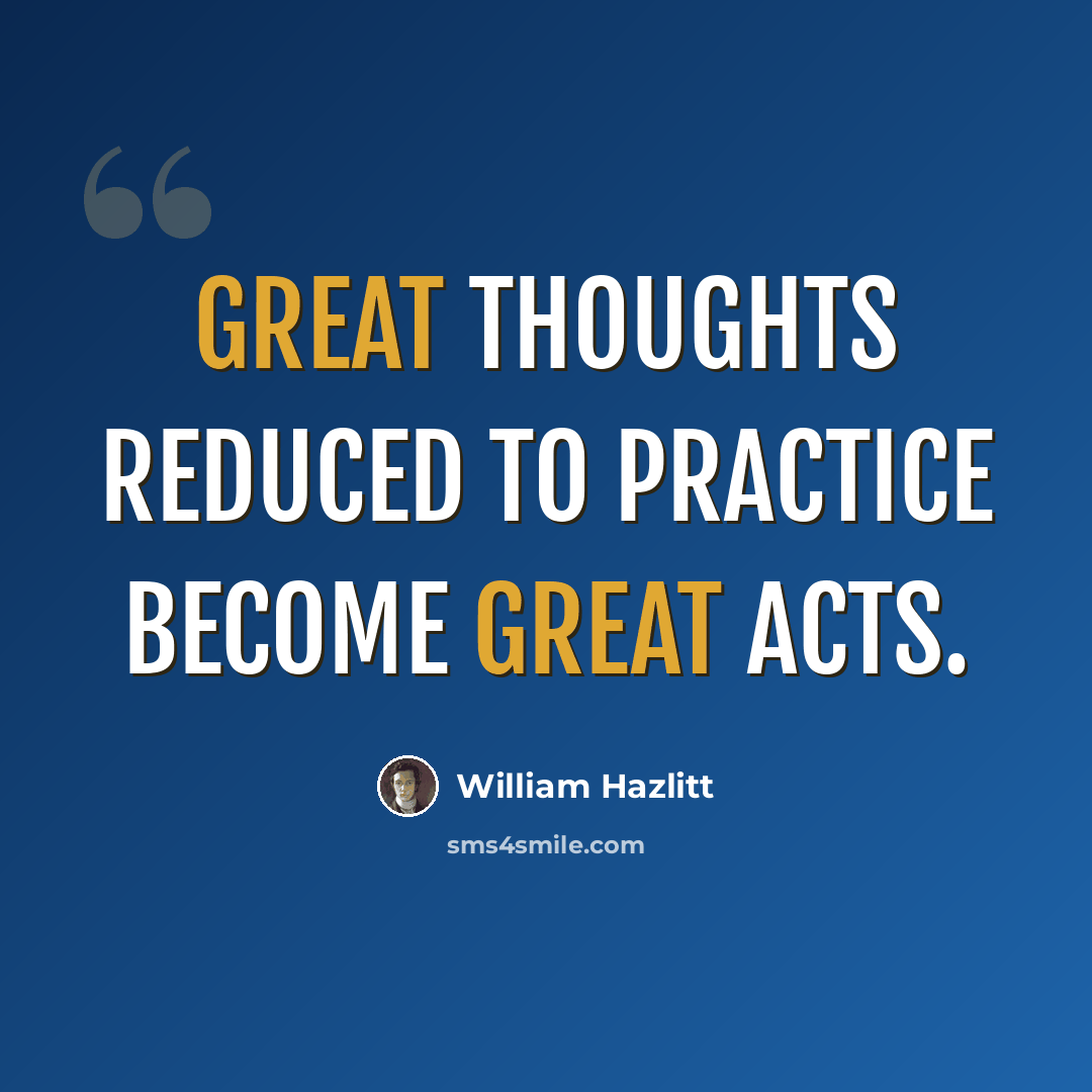 “Great thoughts reduced to practice become great acts.” quote by William Hazlitt