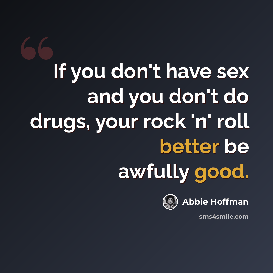 “If you don't have sex and you don't do drugs, your rock 'n' roll better be awfully good.” quote by Abbie Hoffman