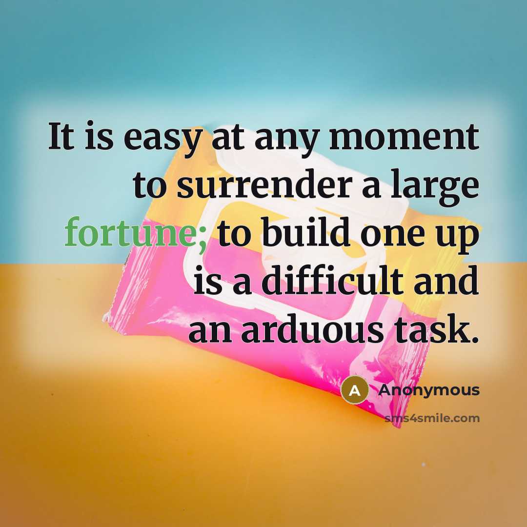 “It is easy at any moment to surrender a large fortune; to build one up is a difficult and an arduous task.” quote by Anonymous