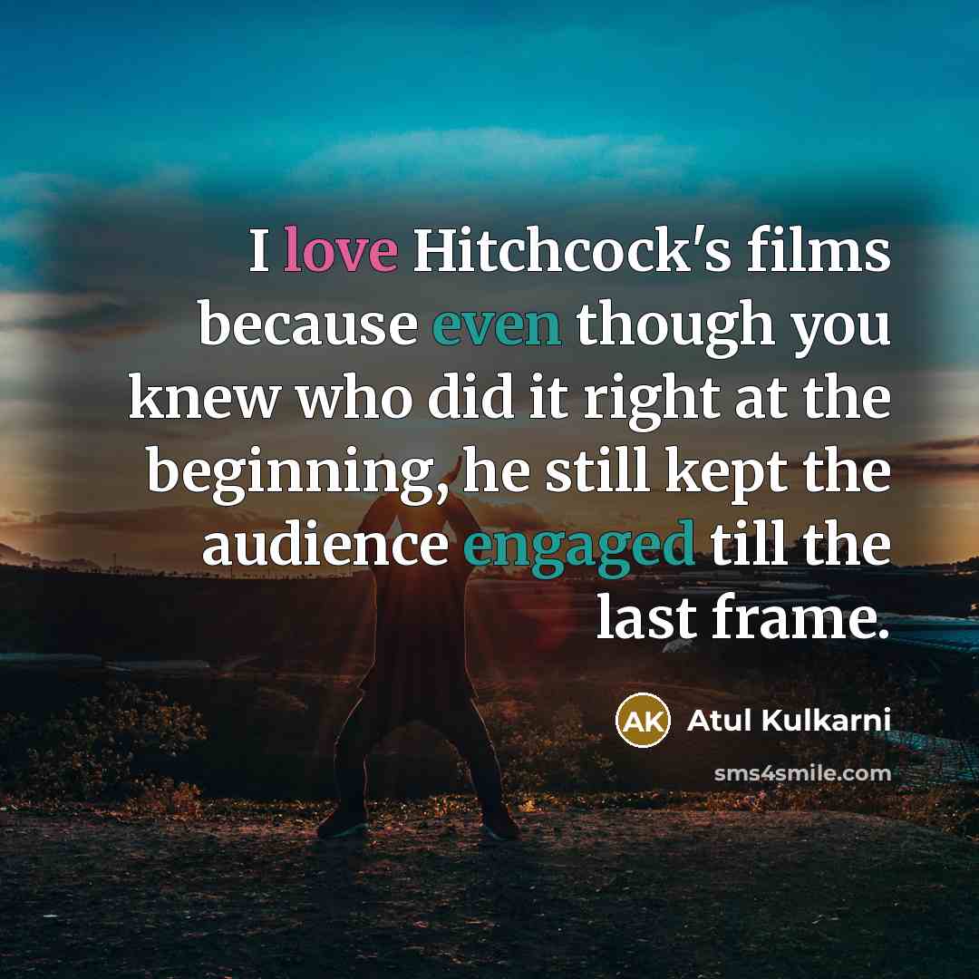 “I love Hitchcock's films because even though you knew who did it right at the beginning, he still kept the audience engaged till the last frame.” quote by Atul Kulkarni