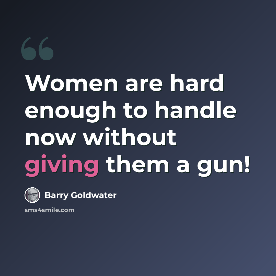 “Women are hard enough to handle now without giving them a gun!” quote by Barry Goldwater