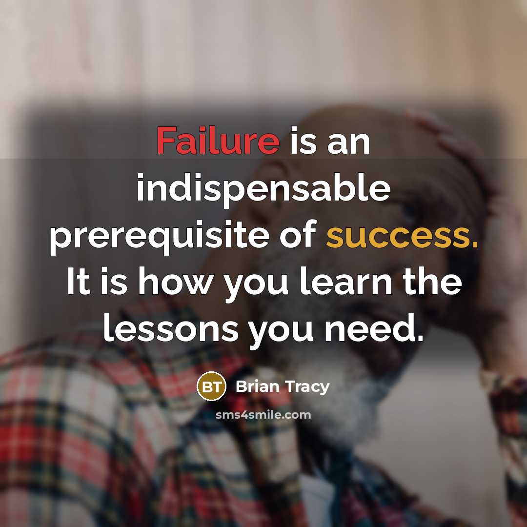 “Failure is an indispensable prerequisite of success. It is how you learn the lessons you need.” quote by Brian Tracy