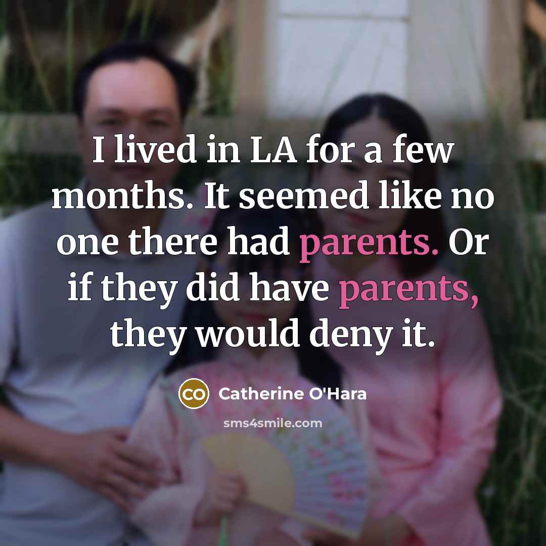 “I lived in LA for a few months. It seemed like no one there had parents. Or if they did have parents, they would deny it.” quote by Catherine O'Hara
