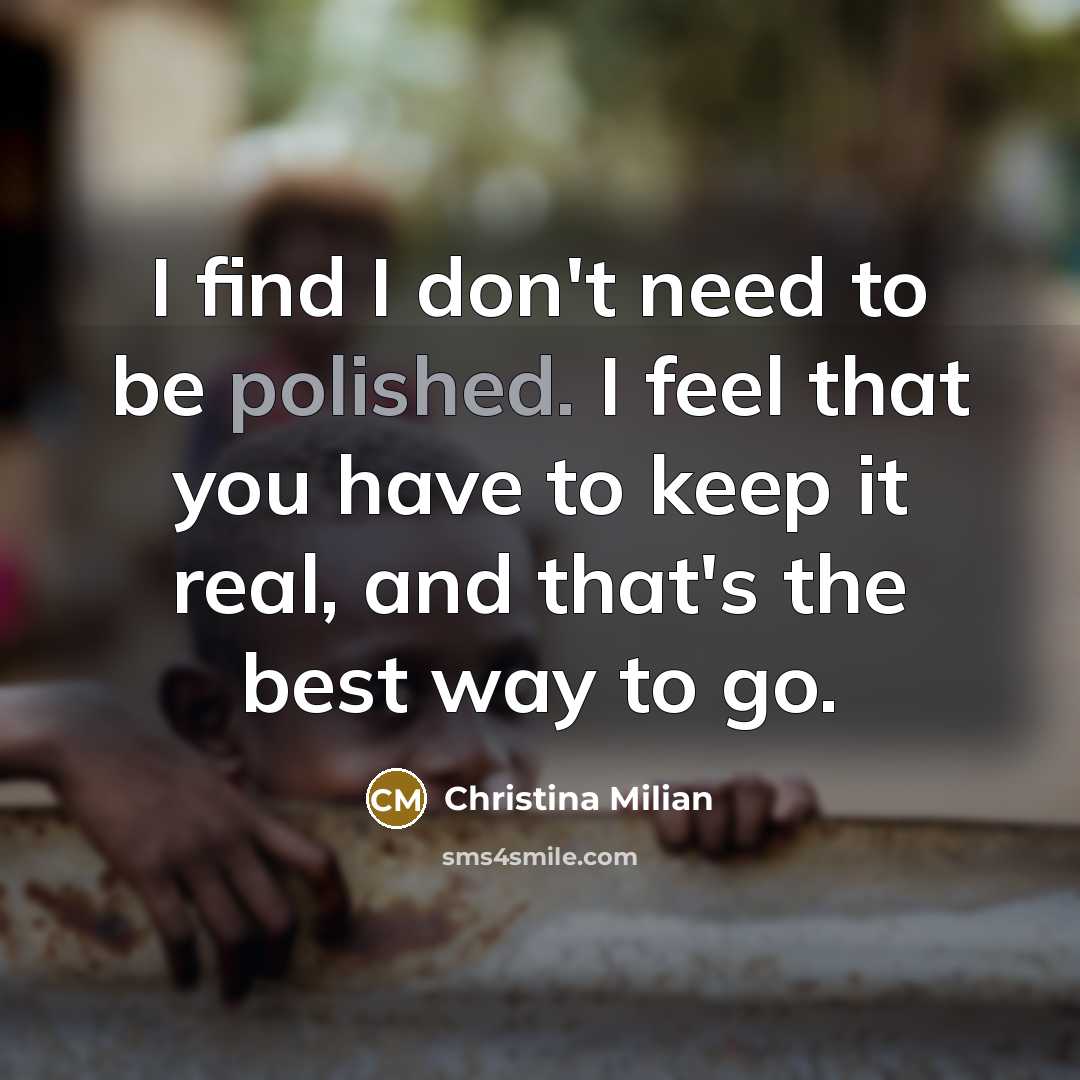 “I find I don't need to be polished. I feel that you have to keep it real, and that's the best way to go.” quote by Christina Milian