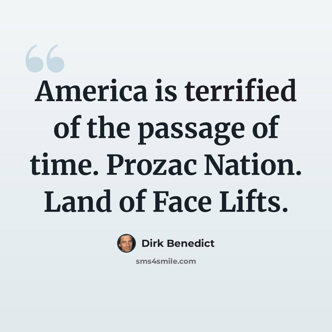 “America is terrified of the passage of time. Prozac Nation. Land of Face Lifts.” quote by Dirk Benedict