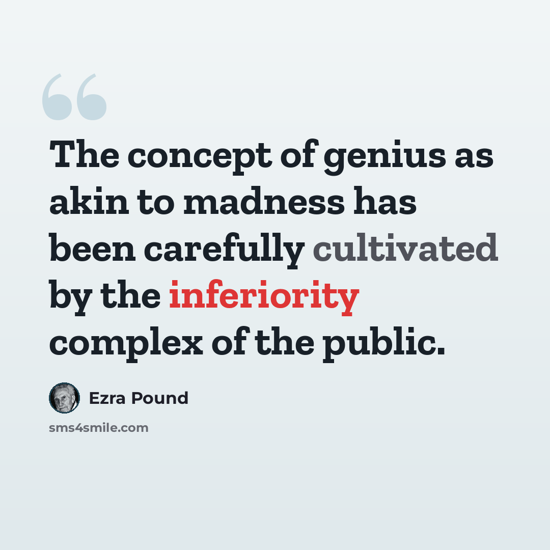 “The concept of genius as akin to madness has been carefully cultivated by the inferiority complex of the public.” quote by Ezra Pound