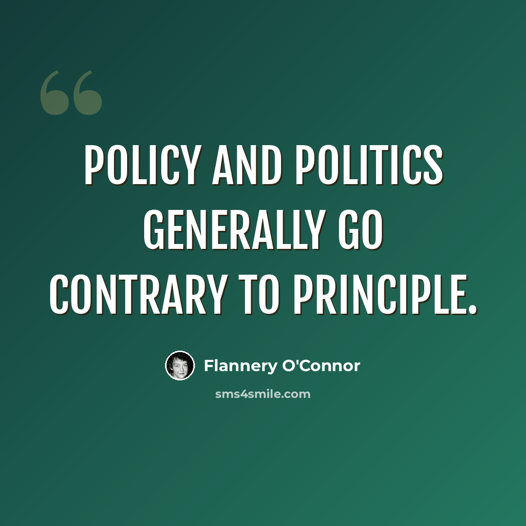 “Policy and politics generally go contrary to principle.” quote by Flannery O'Connor