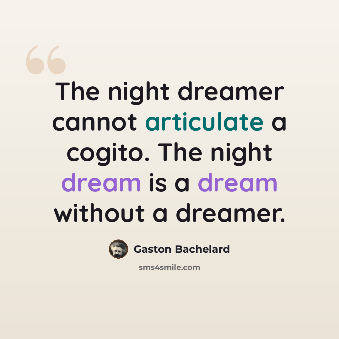 “The night dreamer cannot articulate a cogito. The night dream is a dream without a dreamer.” quote by Gaston Bachelard