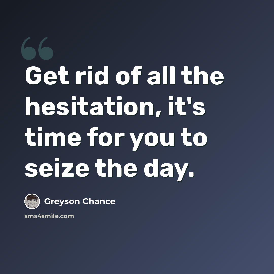 “Get rid of all the hesitation, it's time for you to seize the day.” quote by Greyson Chance