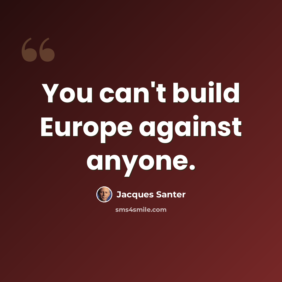 “You can't build Europe against anyone.” quote by Jacques Santer
