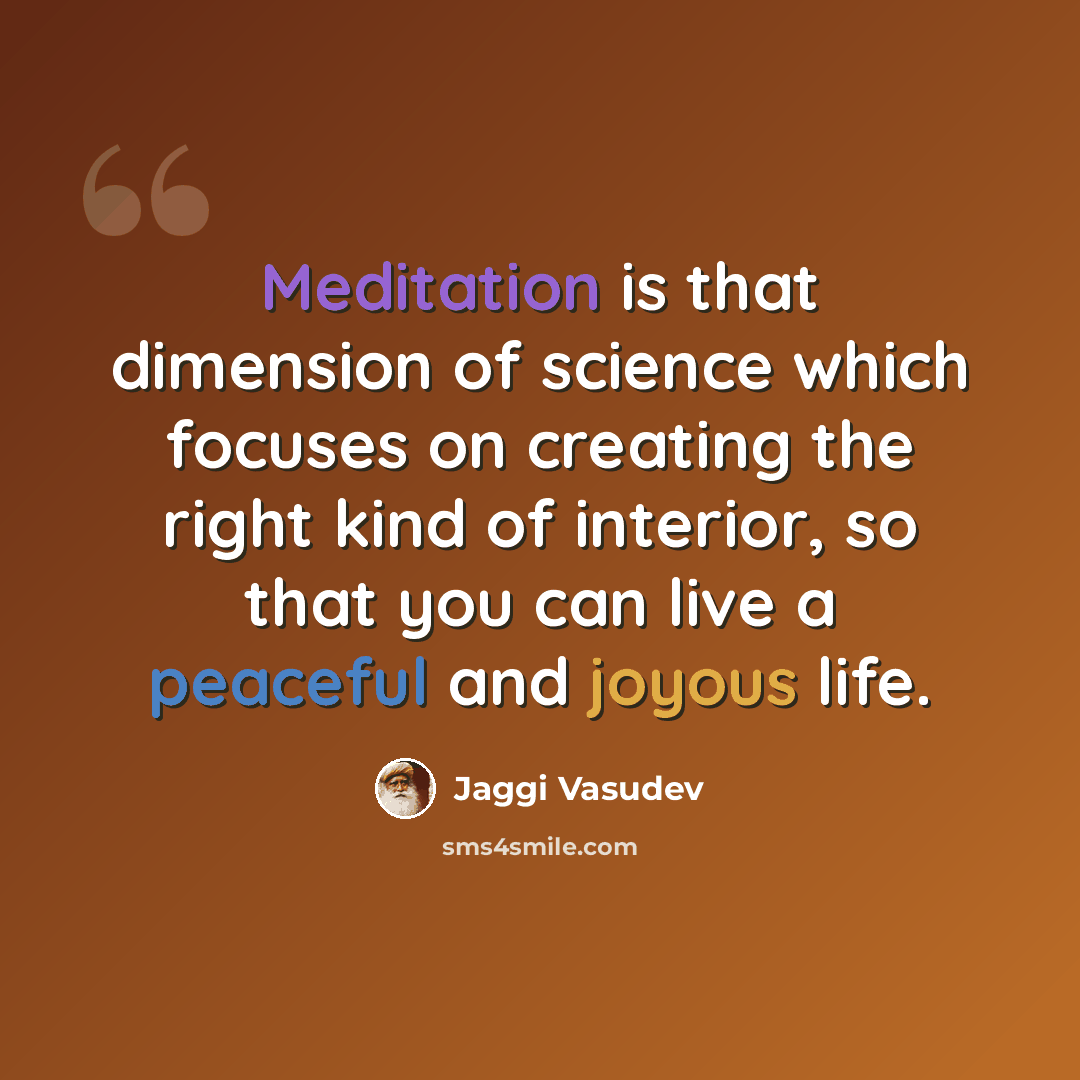 “Meditation is that dimension of science which focuses on creating the right kind of interior, so that you can live a peaceful and joyous life.” quote by Jaggi Vasudev
