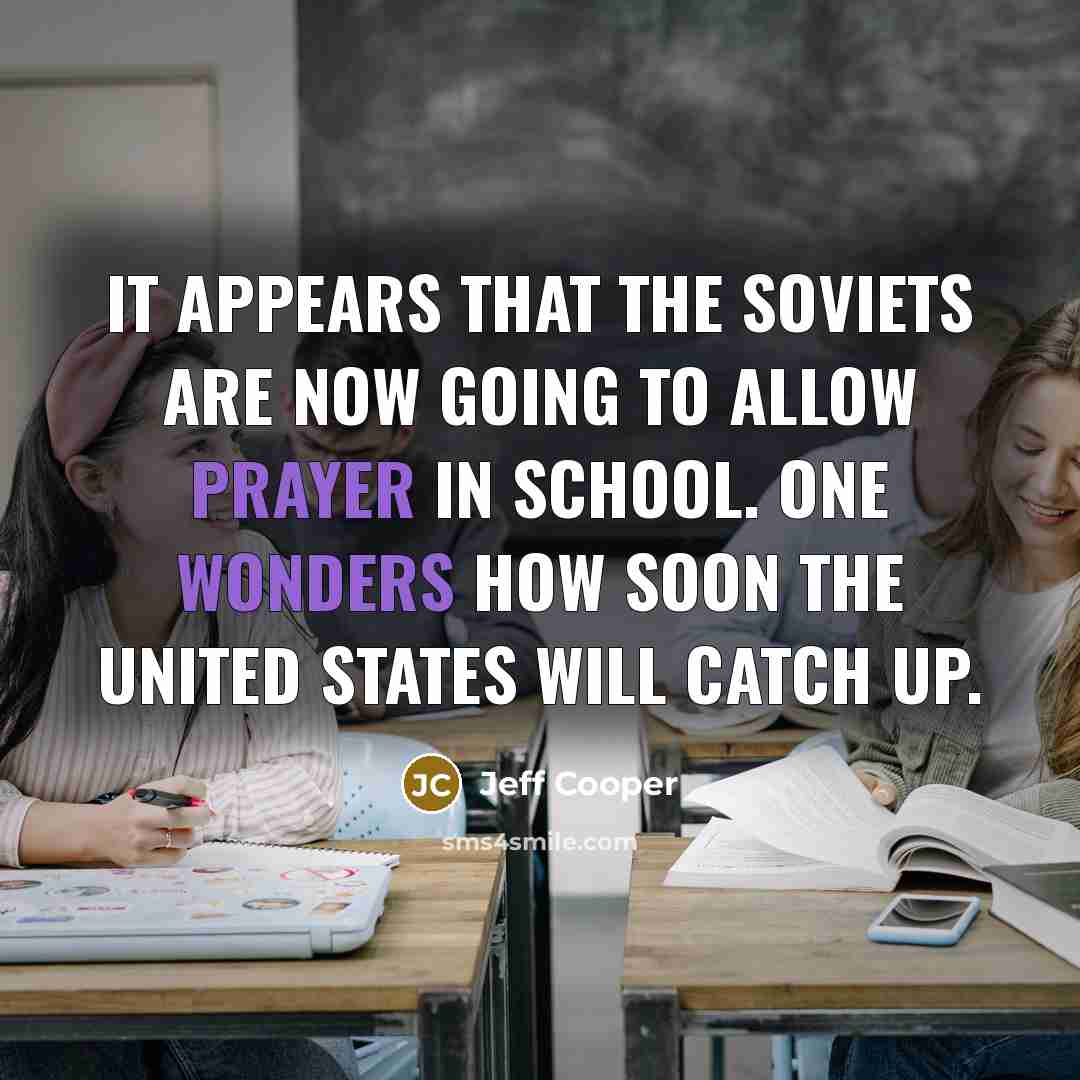 “It appears that the Soviets are now going to allow prayer in school. One wonders how soon the United States will catch up.” quote by Jeff Cooper