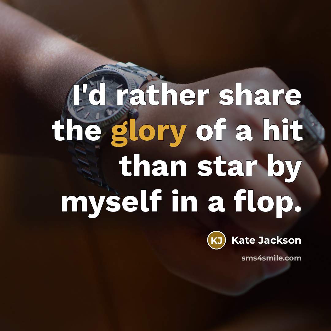 “I'd rather share the glory of a hit than star by myself in a flop.” quote by Kate Jackson
