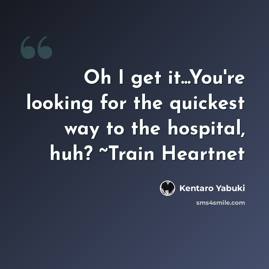 “Oh I get it...You're looking for the quickest way to the hospital, huh? ~Train Heartnet” quote by Kentaro Yabuki