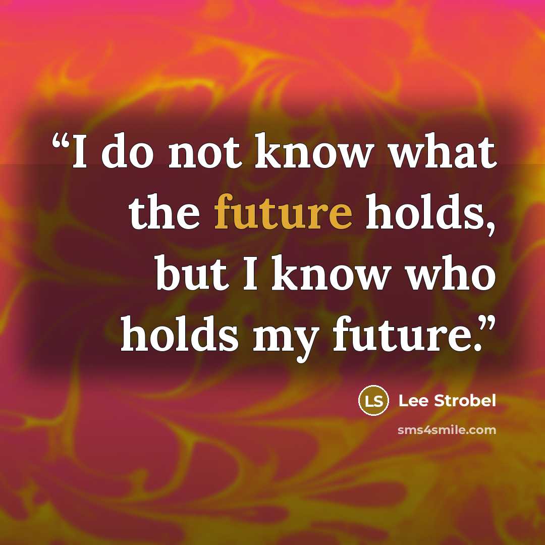 “I do not know what the future holds, but I know who holds my future.” quote by Lee Strobel