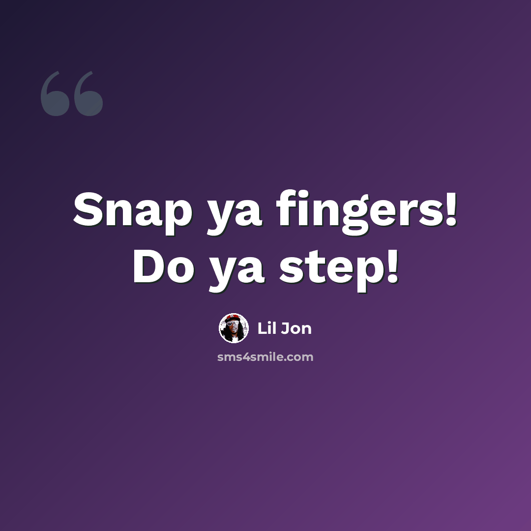 “Snap ya fingers! Do ya step!” quote by Lil Jon