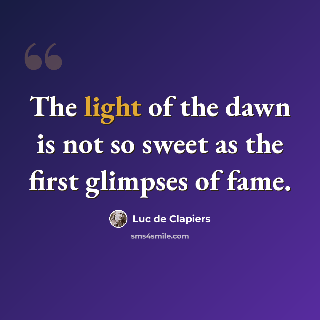 “The light of the dawn is not so sweet as the first glimpses of fame.” quote by Luc de Clapiers
