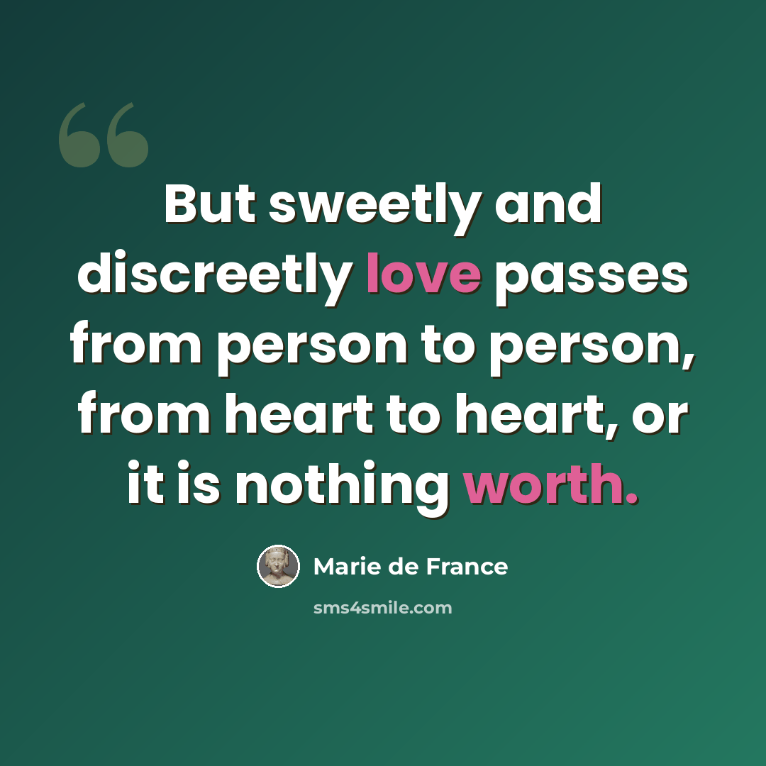 “But sweetly and discreetly love passes from person to person, from heart to heart, or it is nothing worth.” quote by Marie de France