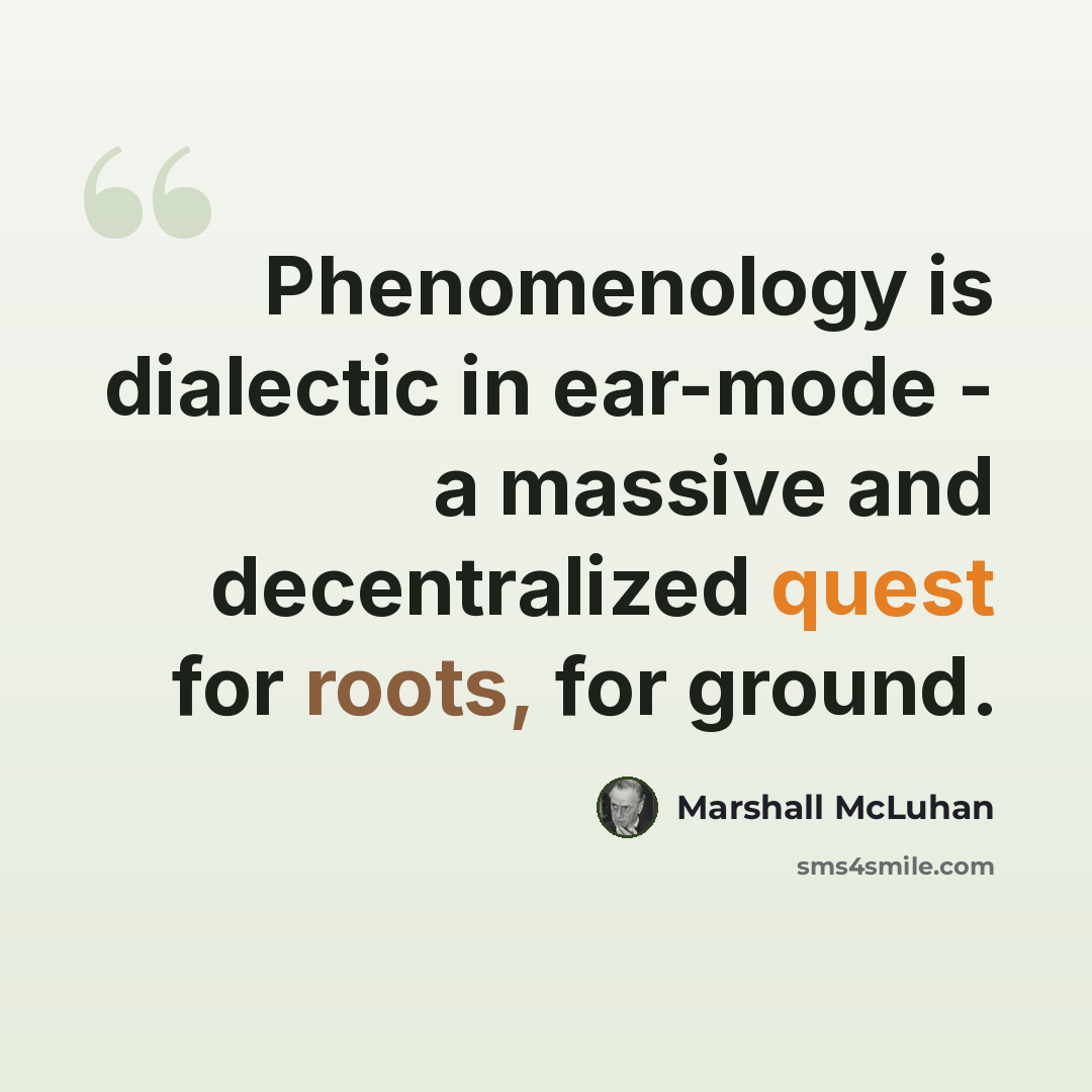 “Phenomenology is dialectic in ear-mode - a massive and decentralized quest for roots, for ground.” quote by Marshall McLuhan