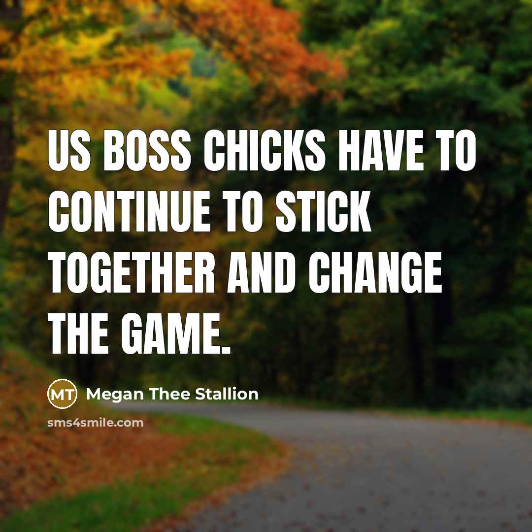 “Us boss chicks have to continue to stick together and change the game.” quote by Megan Thee Stallion