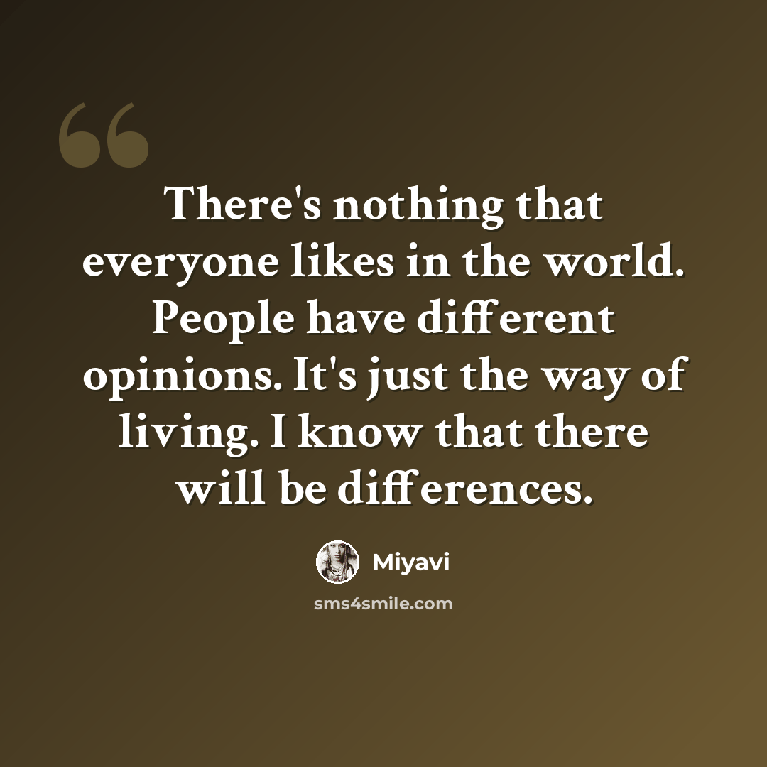 “There's nothing that everyone likes in the world. People have different opinions. It's just the way of living. I know that there will be differences.” quote by Miyavi