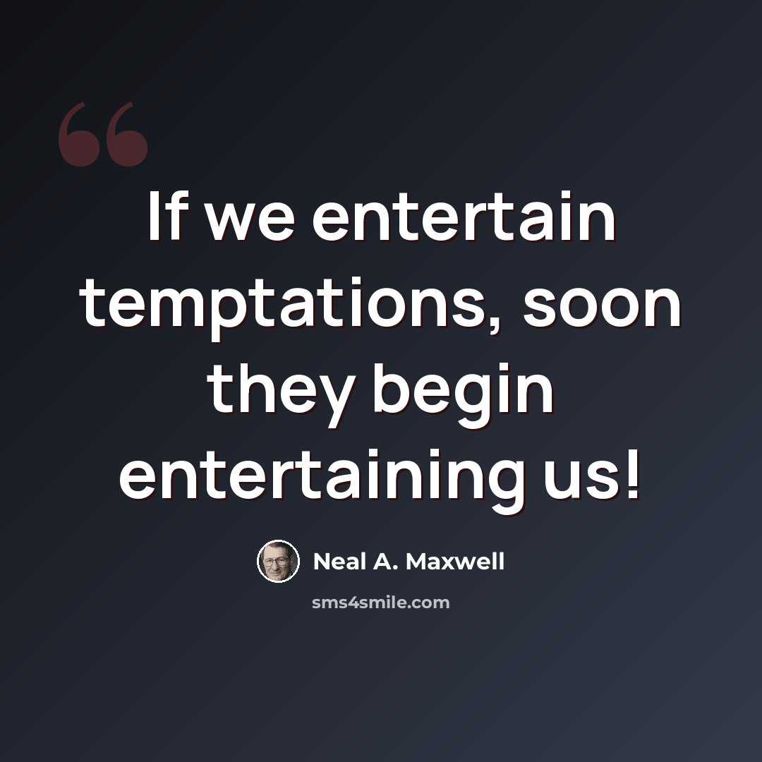 “If we entertain temptations, soon they begin entertaining us!” quote by Neal A. Maxwell