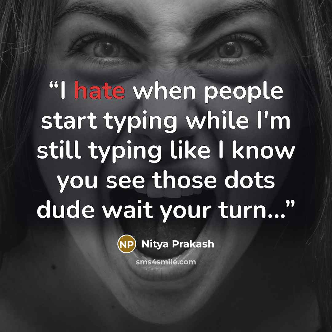 “I hate when people start typing while I'm still typing like I know you see those dots dude wait your turn...” quote by Nitya Prakash
