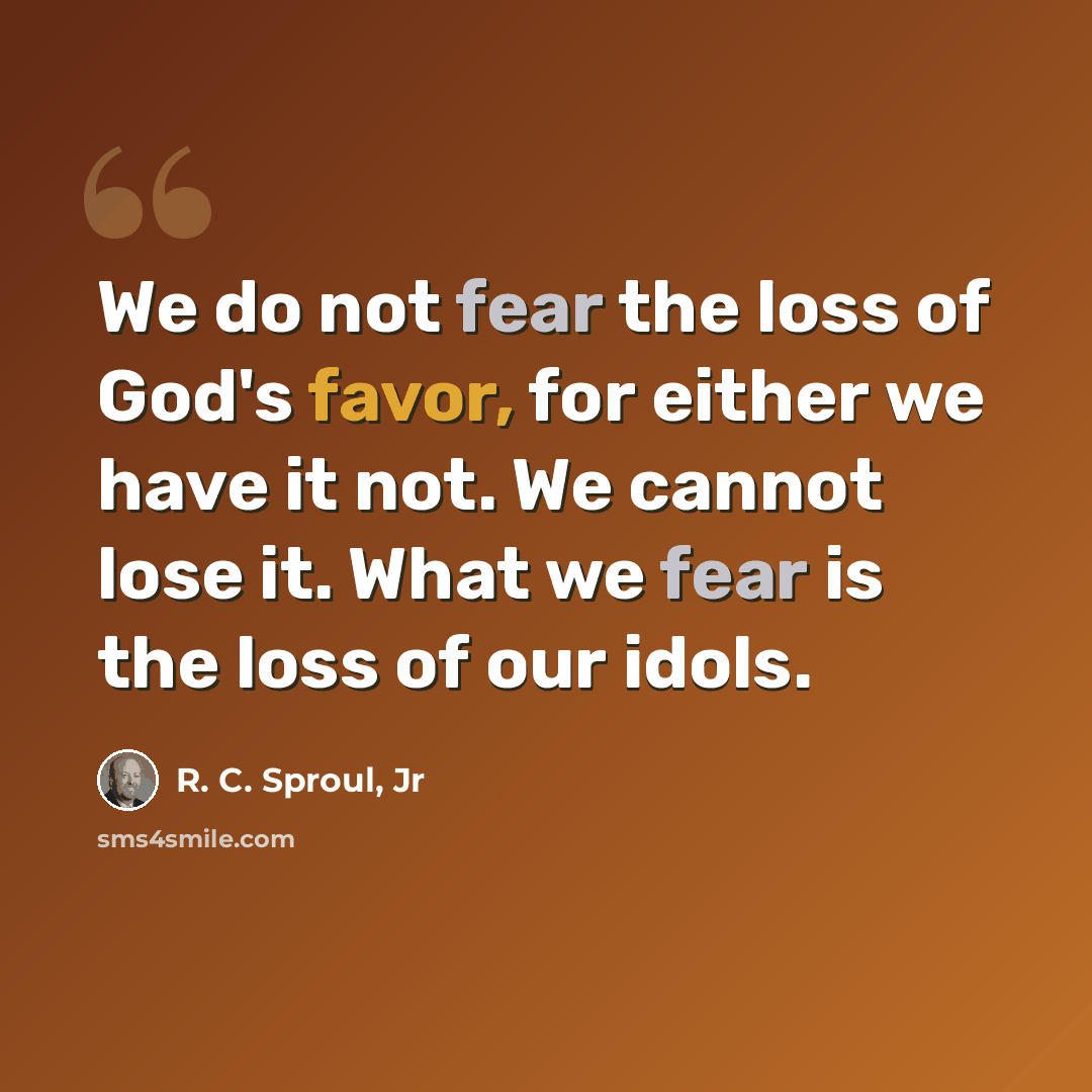 “We do not fear the loss of God's favor, for either we have it not. We cannot lose it. What we fear is the loss of our idols.” quote by R. C. Sproul, Jr