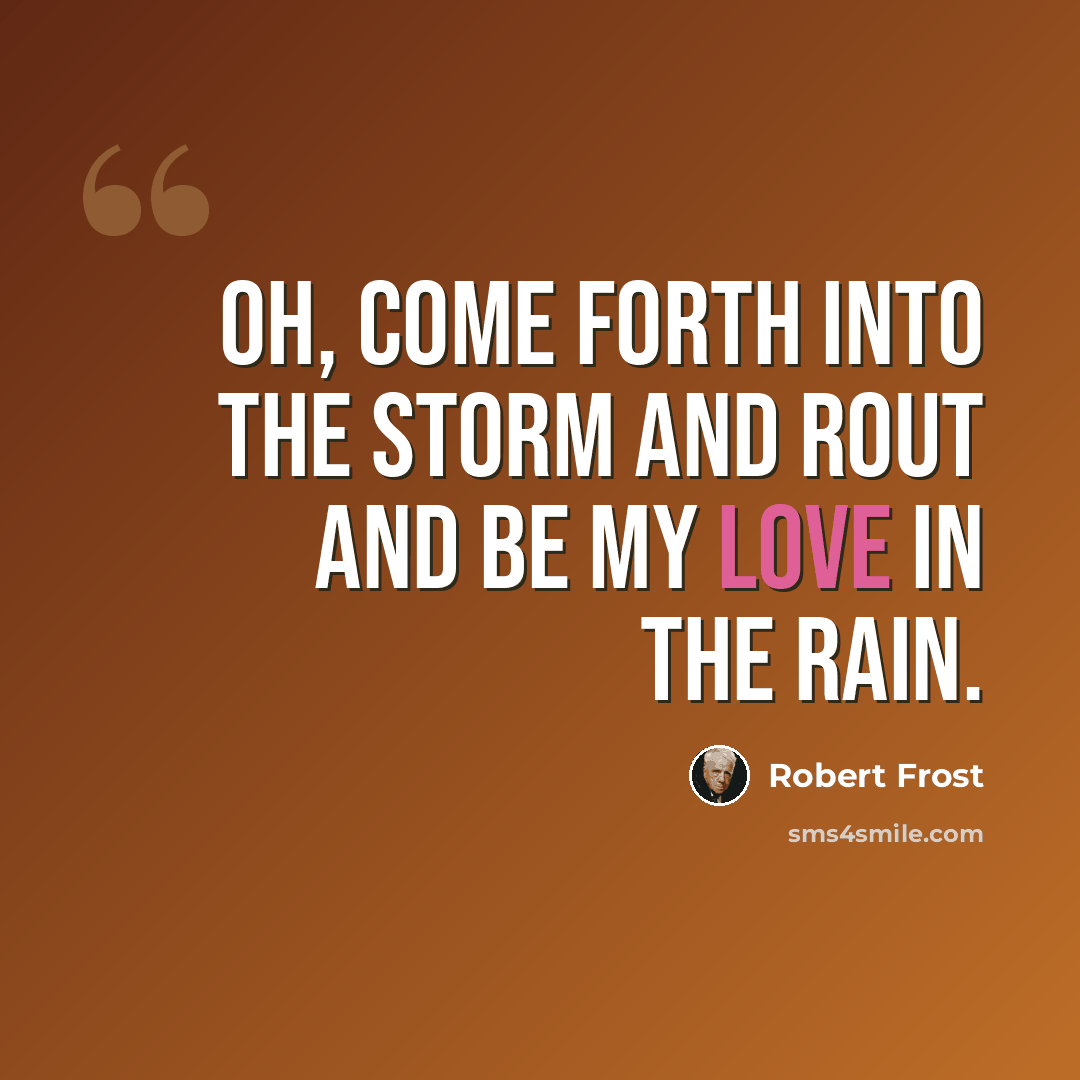 “Oh, come forth into the storm and rout And be my love in the rain.” quote by Robert Frost