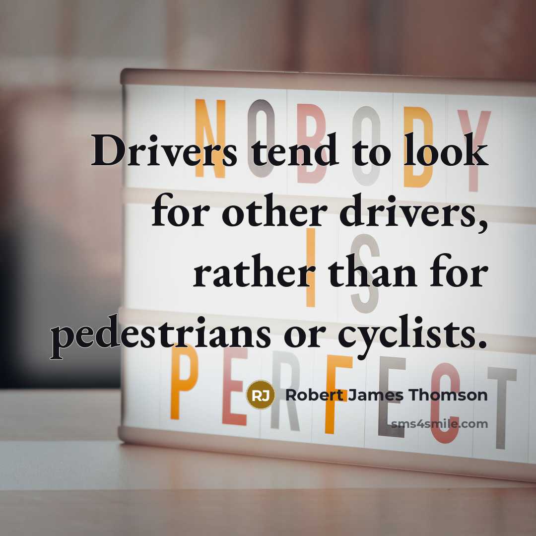 “Drivers tend to look for other drivers, rather than for pedestrians or cyclists.” quote by Robert James Thomson